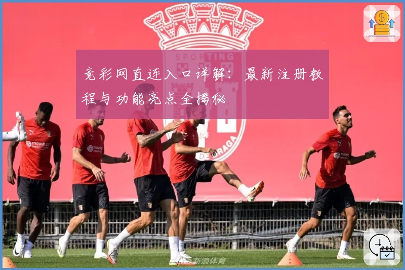 竞彩网直连入口详解：最新注册教程与功能亮点全揭秘