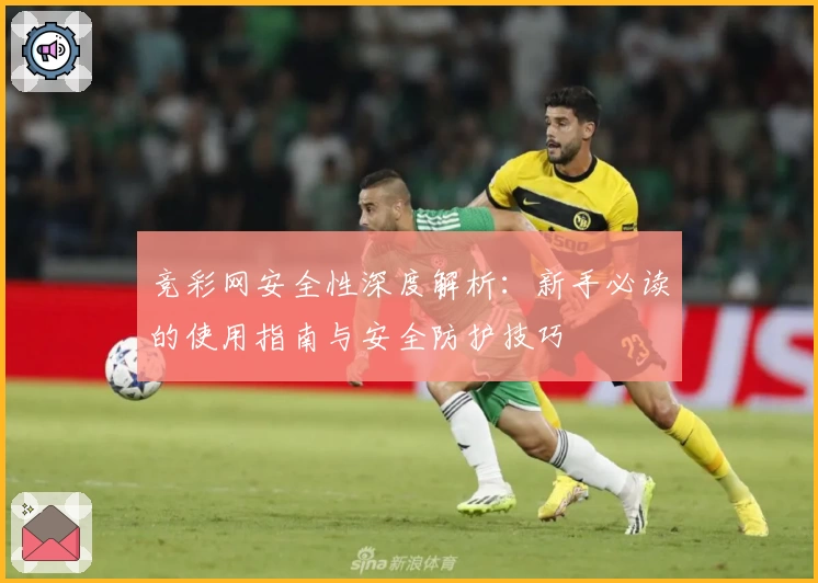 竞彩网安全性深度解析：新手必读的使用指南与安全防护技巧