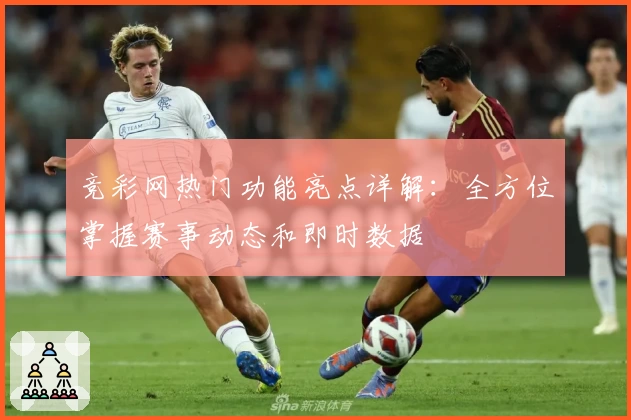 竞彩网热门功能亮点详解：全方位掌握赛事动态和即时数据