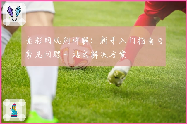竞彩网规则详解：新手入门指南与常见问题一站式解决方案