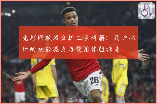 竞彩网数据分析工具详解：用户必知的功能亮点与使用体验指南