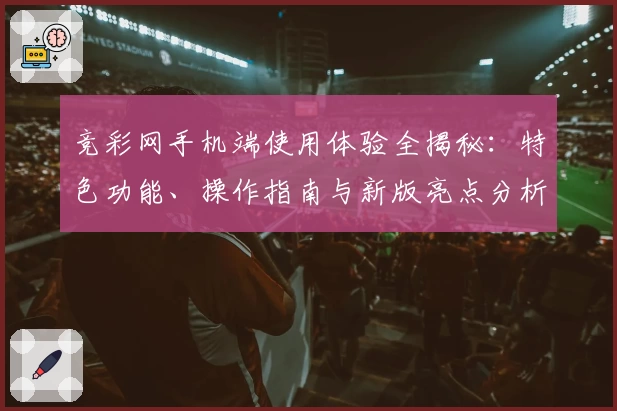竞彩网手机端使用体验全揭秘：特色功能、操作指南与新版亮点分析