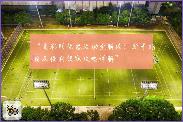 “竞彩网优惠活动全解读：新手指南及福利领取攻略详解”
