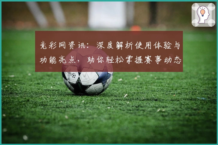 竞彩网资讯:深度解析使用体验与功能亮点,助你轻松掌握赛事动态