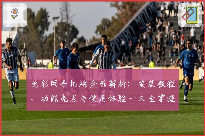 竞彩网手机端全面解析：安装教程、功能亮点与使用体验一文全掌握