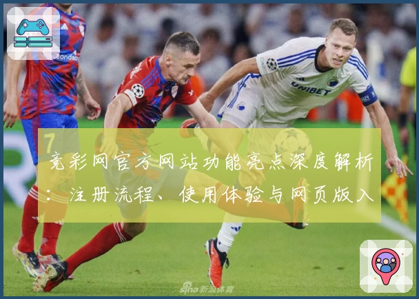 竞彩网官方网站功能亮点深度解析：注册流程、使用体验与网页版入口详解