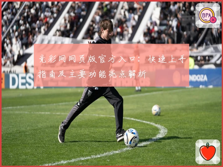 竞彩网网页版官方入口：快速上手指南及主要功能亮点解析