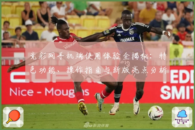 竞彩网手机端使用体验全揭秘：特色功能、操作指南与新版亮点分析