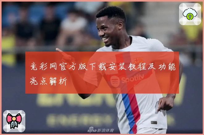 竞彩网官方版下载安装教程及功能亮点解析