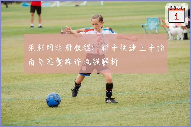 竞彩网注册教程：新手快速上手指南与完整操作流程解析