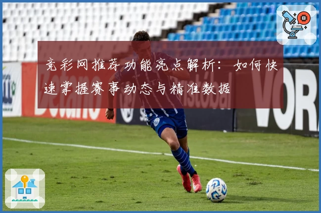 竞彩网推荐功能亮点解析：如何快速掌握赛事动态与精准数据