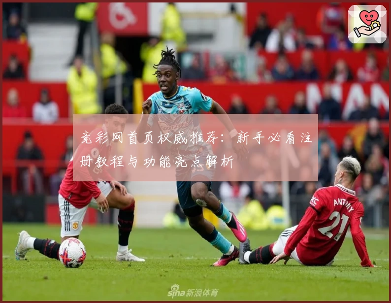 竞彩网首页权威推荐：新手必看注册教程与功能亮点解析