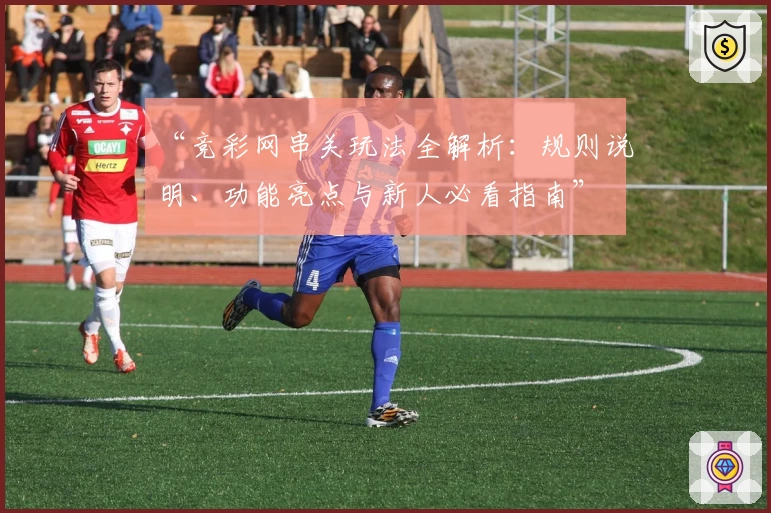 “竞彩网串关玩法全解析：规则说明、功能亮点与新人必看指南”