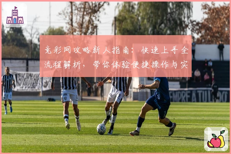 竞彩网攻略新人指南：快速上手全流程解析，带你体验便捷操作与实用功能亮点