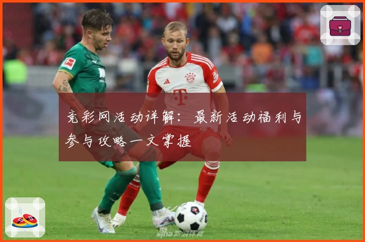 竞彩网活动详解：最新活动福利与参与攻略一文掌握