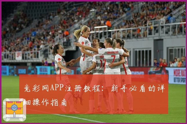 竞彩网APP注册教程：新手必看的详细操作指南