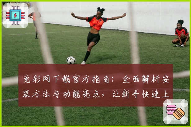 竞彩网下载官方指南：全面解析安装方法与功能亮点，让新手快速上手