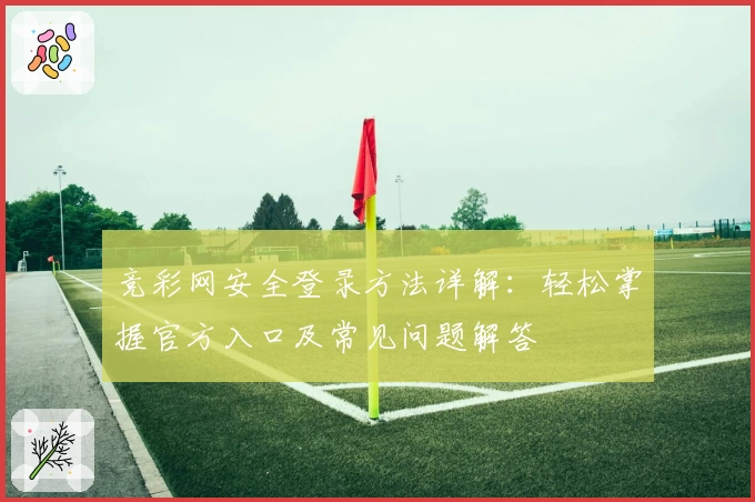 竞彩网安全登录方法详解：轻松掌握官方入口及常见问题解答