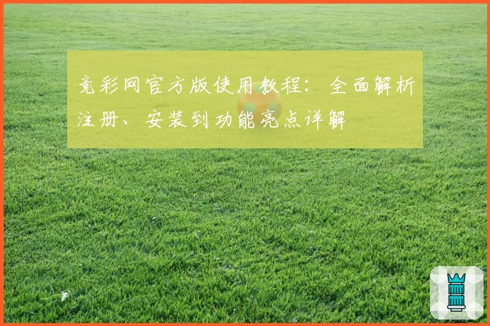 竞彩网官方版使用教程：全面解析注册、安装到功能亮点详解