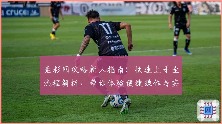 竞彩网攻略新人指南：快速上手全流程解析，带你体验便捷操作与实用功能亮点