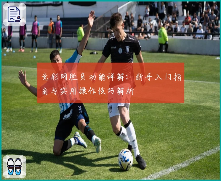 竞彩网胜负功能详解：新手入门指南与实用操作技巧解析