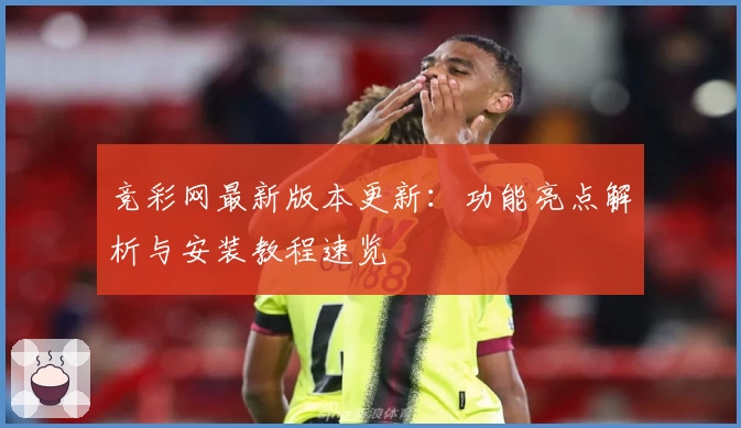 竞彩网最新版本更新：功能亮点解析与安装教程速览