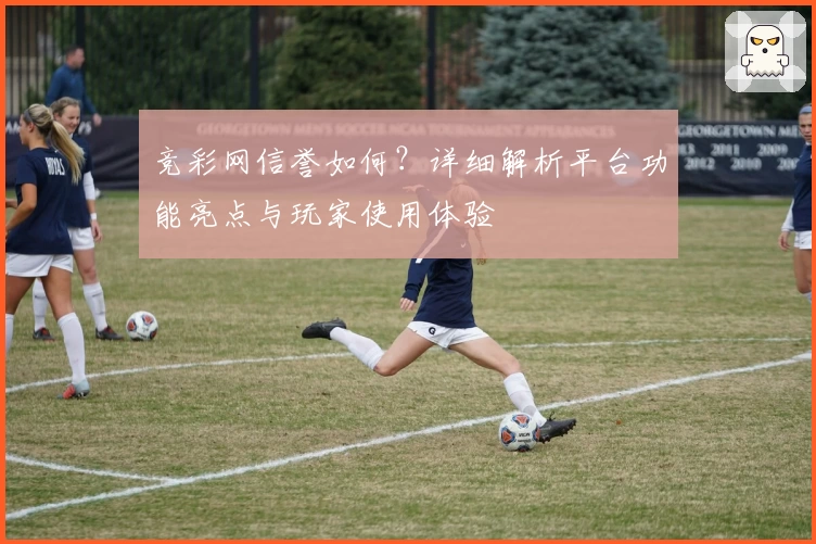 竞彩网信誉如何？详细解析平台功能亮点与玩家使用体验