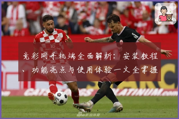 竞彩网手机端全面解析：安装教程、功能亮点与使用体验一文全掌握