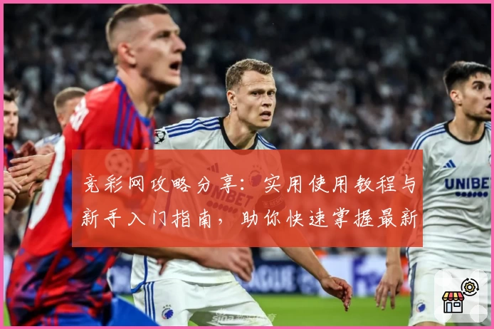 竞彩网攻略分享:实用使用教程与新手入门指南,助你快速掌握最新玩法技巧