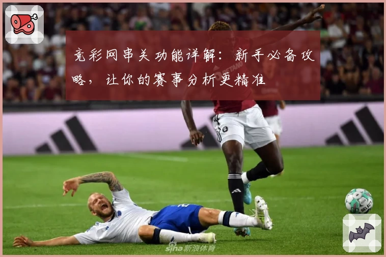 竞彩网串关功能详解：新手必备攻略，让你的赛事分析更精准