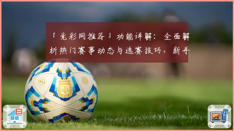 「竞彩网推荐」功能详解：全面解析热门赛事动态与选赛技巧，新手玩家必看教程