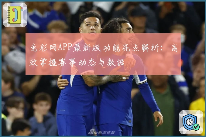 竞彩网APP最新版功能亮点解析：高效掌握赛事动态与数据