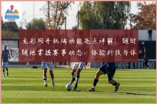 竞彩网手机端功能亮点详解：随时随地掌握赛事动态，体验科技与体育的完美结合