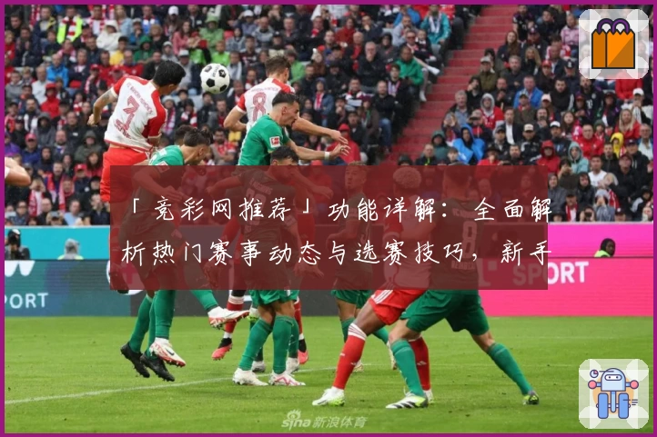 「竞彩网推荐」功能详解：全面解析热门赛事动态与选赛技巧，新手玩家必看教程