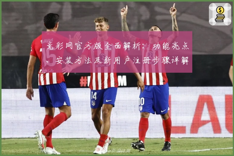 竞彩网官方版全面解析：功能亮点、安装方法及新用户注册步骤详解