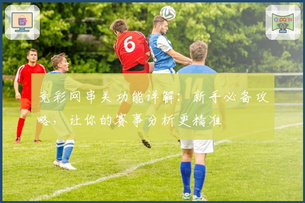 竞彩网串关功能详解：新手必备攻略，让你的赛事分析更精准