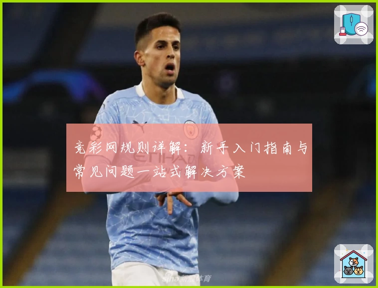 竞彩网规则详解：新手入门指南与常见问题一站式解决方案