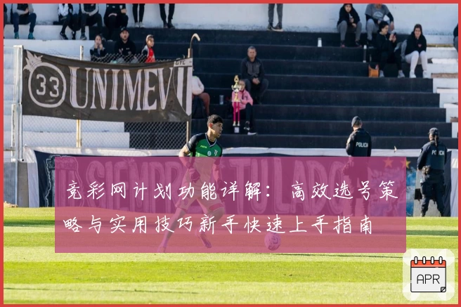 竞彩网计划功能详解：高效选号策略与实用技巧新手快速上手指南