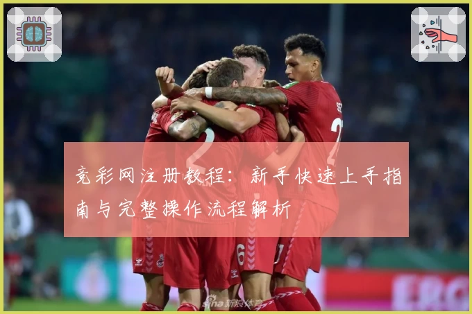 竞彩网注册教程：新手快速上手指南与完整操作流程解析
