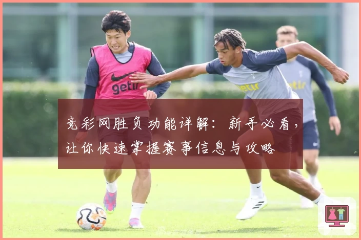 竞彩网胜负功能详解：新手必看，让你快速掌握赛事信息与攻略