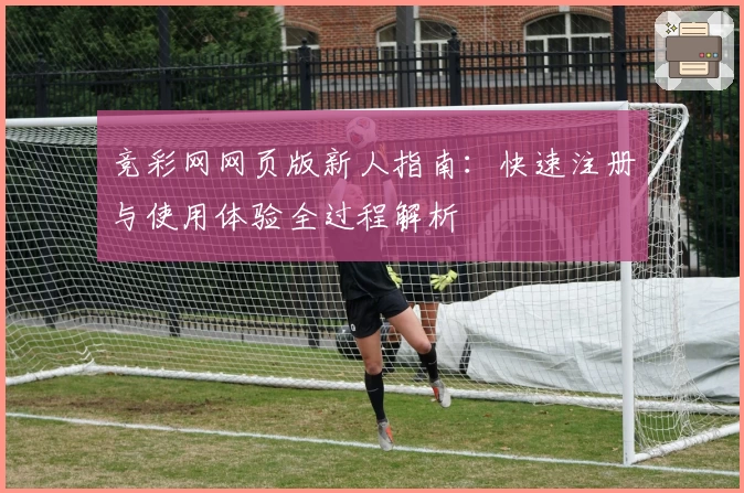 竞彩网网页版新人指南：快速注册与使用体验全过程解析