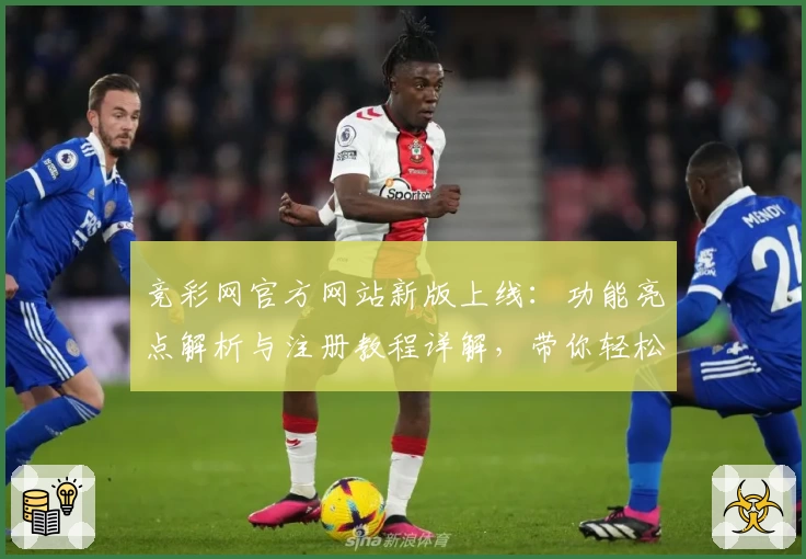 竞彩网官方网站新版上线：功能亮点解析与注册教程详解，带你轻松掌握核心操作